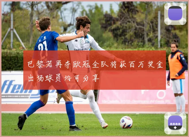 巴黎若再夺欧冠全队将获百万奖金出场球员均可分享