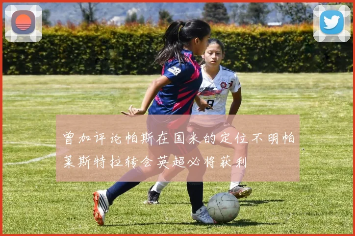 曾加评论帕斯在国米的定位不明帕莱斯特拉转会英超必将获利