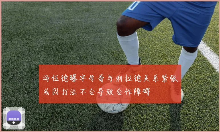 海伍德曝字母哥与利拉德关系紧张或因打法不合导致合作障碍