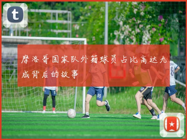 摩洛哥国家队外籍球员占比高达九成背后的故事