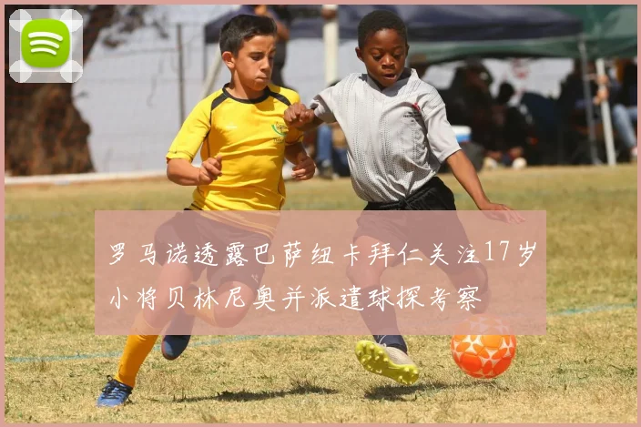 罗马诺透露巴萨纽卡拜仁关注17岁小将贝林尼奥并派遣球探考察