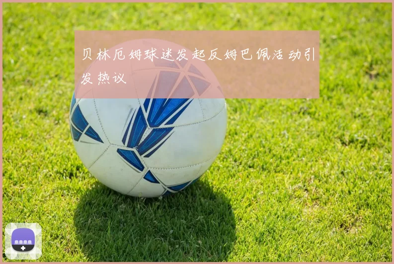 贝林厄姆球迷发起反姆巴佩活动引发热议