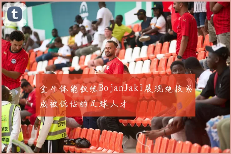 金牛体能教练BojanJaki展现绝技或成被低估的足球人才