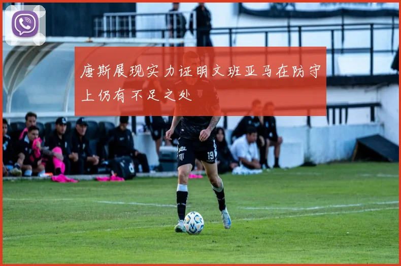 唐斯展现实力证明文班亚马在防守上仍有不足之处